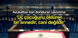 Avukattan kan donduran savunma: Üç çocuğunu öldüren bir annedir, cani değildir Avukattan kan donduran savunma: Üç çocuğunu öldüren bir annedir, cani değildir