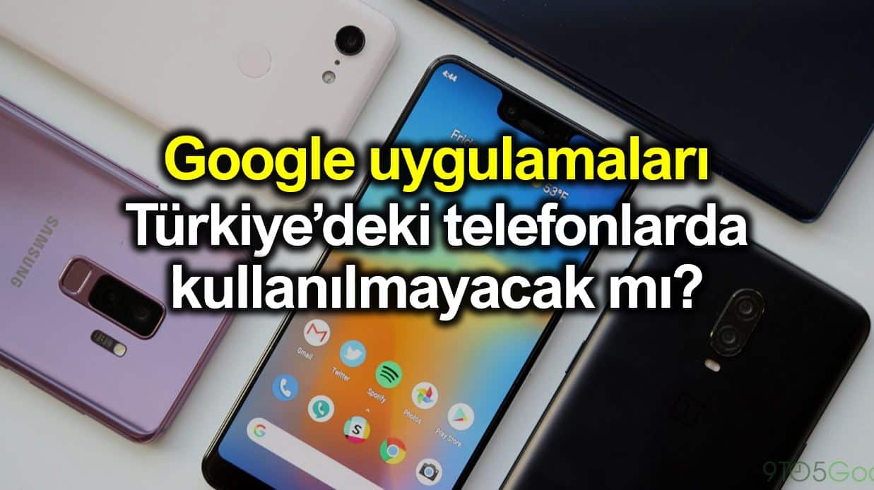 Google uygulamaları Türkiye deki telefonlarda kullanılamayacak mı?