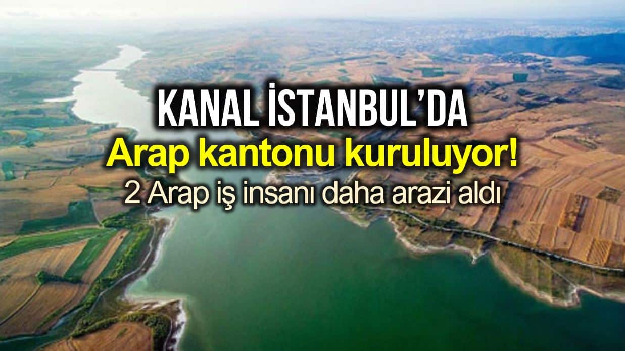 Kanal İstanbul da neredeyse bir Arap kantonu kuruluyor!