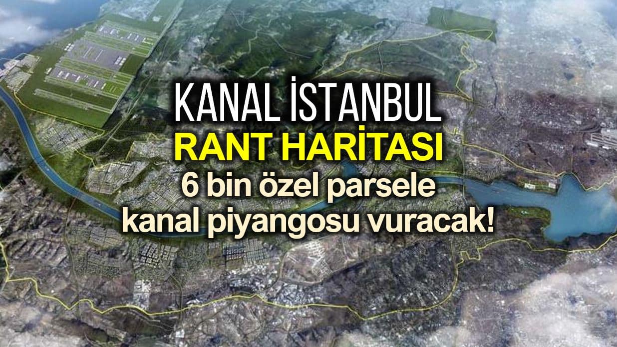 Kanal İstanbul rant haritası: 6 bin özel parsele kanal piyangosu
