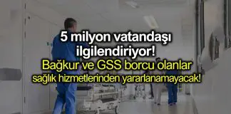 GSS ve Bağkur borcu olanlar sağlık hizmetinden yararlanamayacak! Bağ-Kur ve GSS borcu olanlar sağlık hizmetinden yararlanamayacak