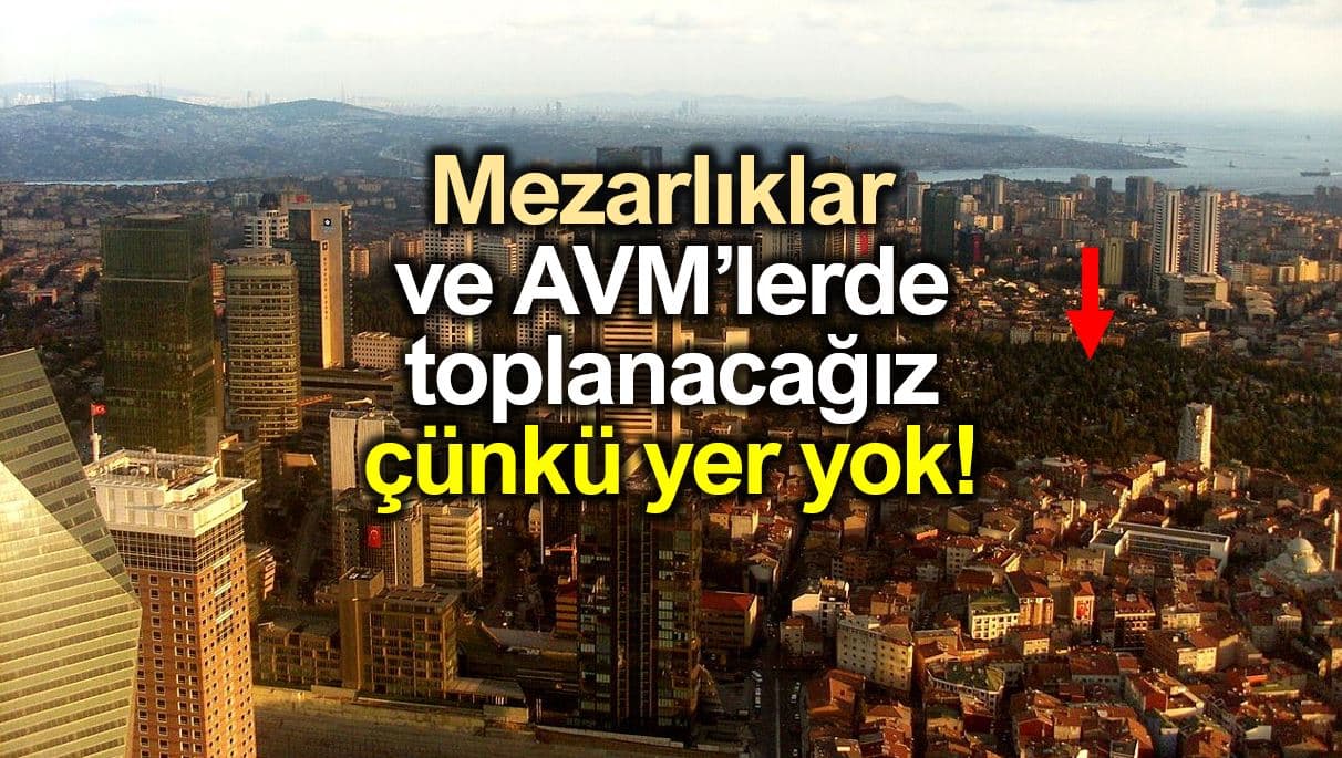 İstanbul toplanma alanları mezarlıklar ve AVM lerde toplanacağız çünkü boş yer yok!