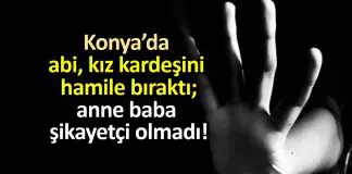 Konya’da abi, kız kardeşini hamile bıraktı; anne baba şikayetçi olmadı! Konya abi, kız kardeşini hamile bıraktı; anne baba şikayetçi olmadı!