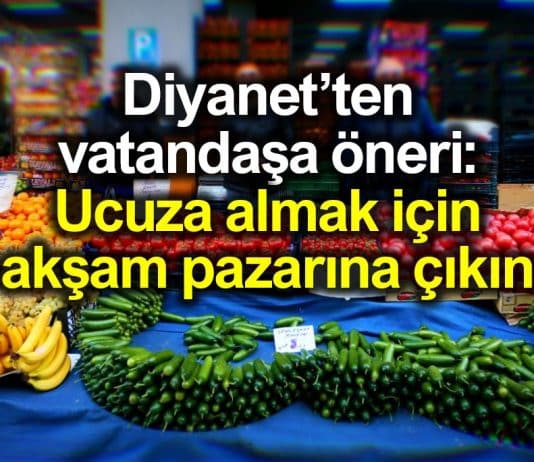 Diyanet vatandaşa öneri: Ucuza almak için akşam pazarına çıkın
