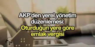 AKP’den yerel yönetim düzenlemesi: Oturduğun yere göre emlak vergisi AKP yerel yönetimler düzenlemesi: Oturduğun yere göre emlak vergisi