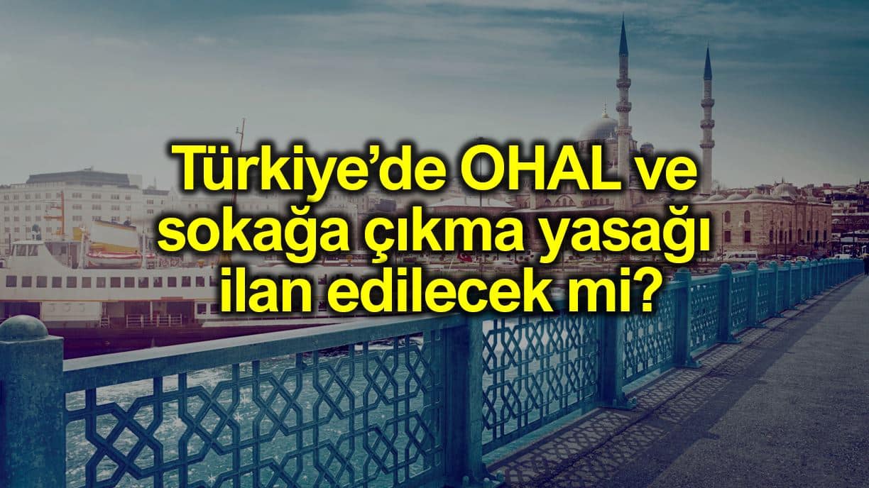 Türkiye de OHAL ve sokağa çıkma yasağı ilan edilecek mi?