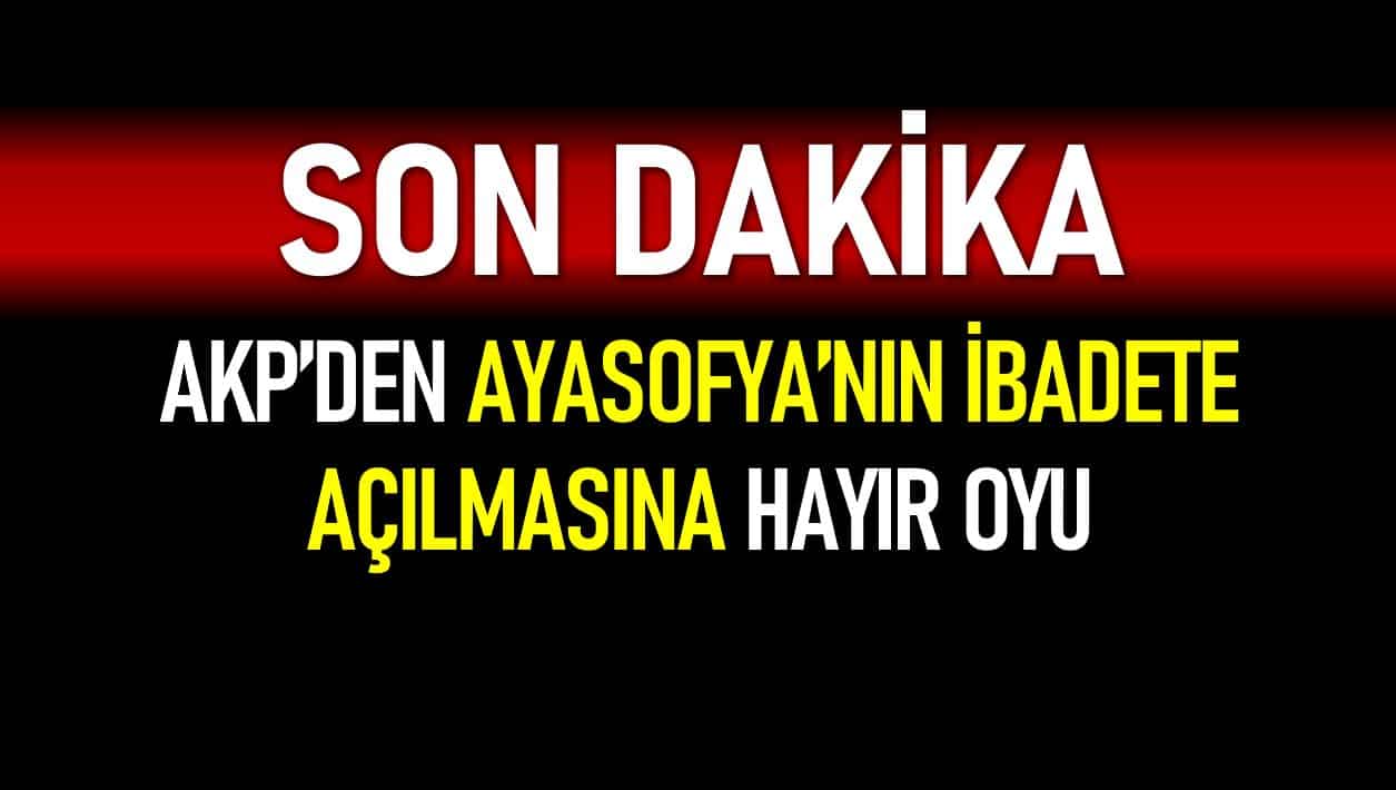 AKP Ayasofya'nın ibadete açılmasına 'Hayır' oyu
