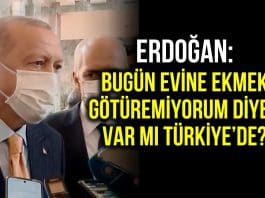 Erdoğan: Bugün evine ekmek götüremeyen var mı Türkiye de