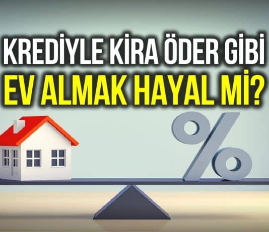 Konut kredisi ile kira öder gibi ev satın almak hayal mi?