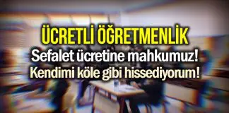 Ücretli öğretmenlik: Sefalet ücretine mahkum bir hayat sürüyoruz! Ücretli öğretmenlik