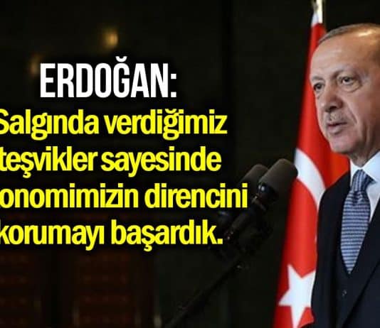 Erdoğan: Önlem ve teşvikler sayesinde ekonomimizin direncini korumayı başardık