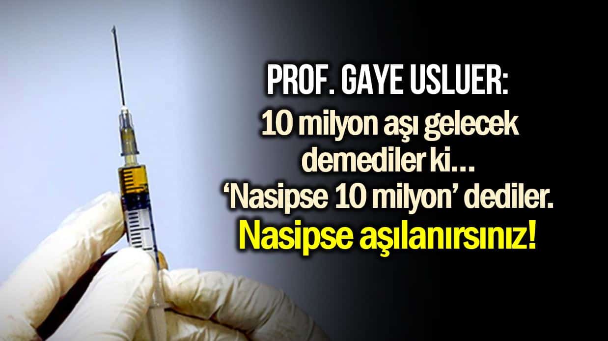 Prof. Gaye Usluer: Nasipse 10 milyon aşı gelecek dediler, nasipse aşılanırsınız!