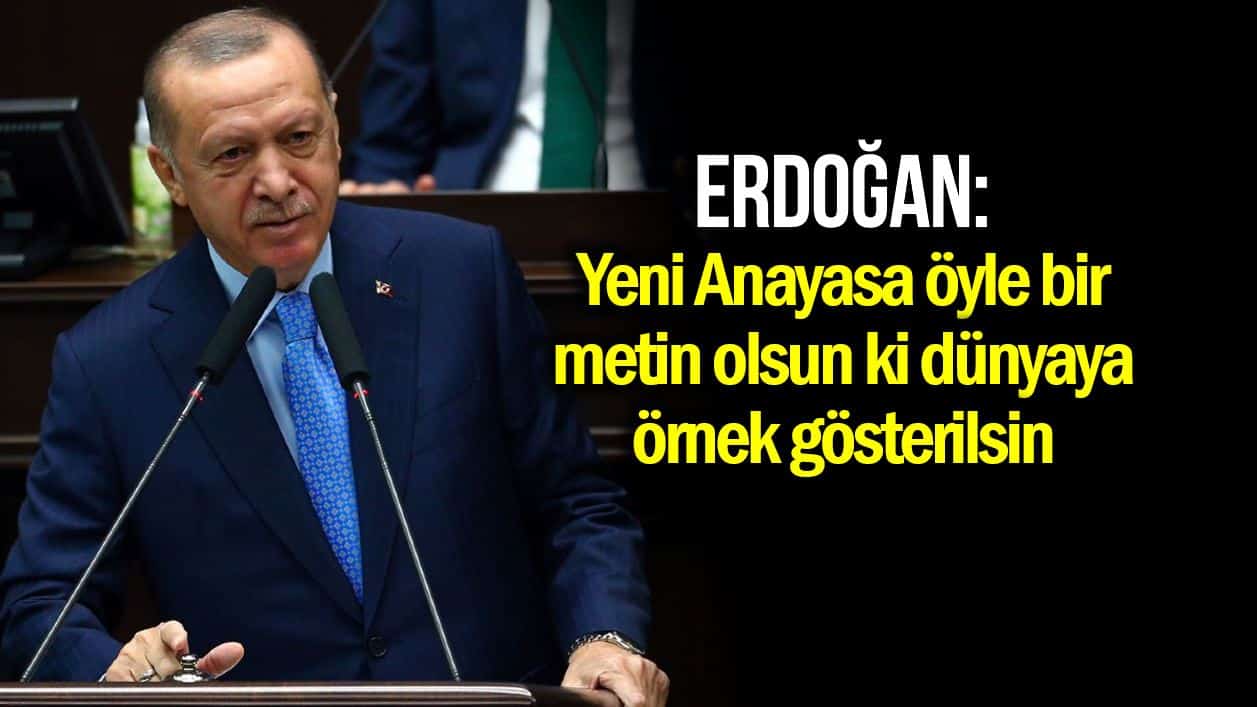 Erdoğan: Yeni Anayasa öyle bir metin olsun ki örnek gösterilsin