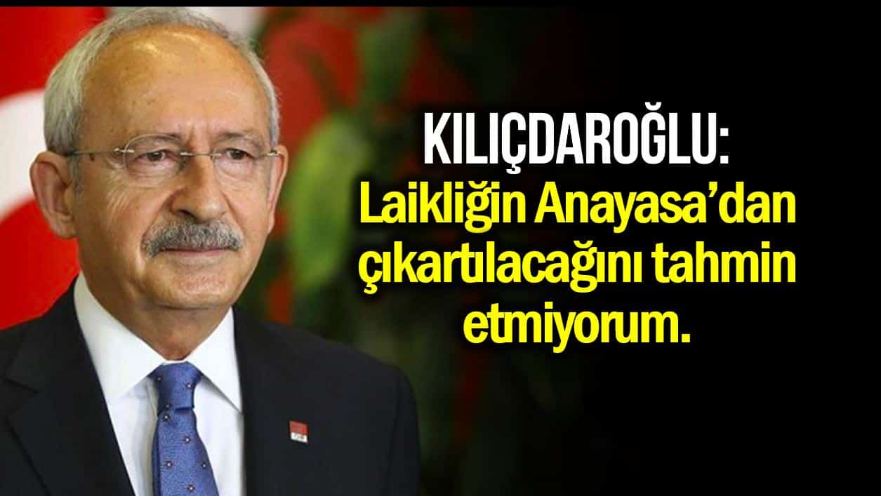 Kılıçdaroğlu: Laiklik ilkesinin Anayasa’dan çıkartılacağını tahmin etmiyorum