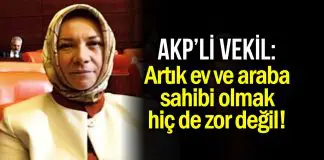 AKP’li vekil: Artık ev ve araba sahibi olmak hiç zor değil! hülya nergis ev araba