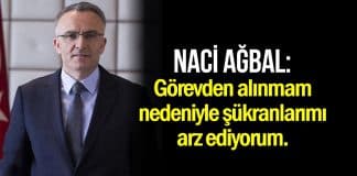 Naci Ağbal: Görevden alınmam nedeniyle şükranlarımı arz ediyorum