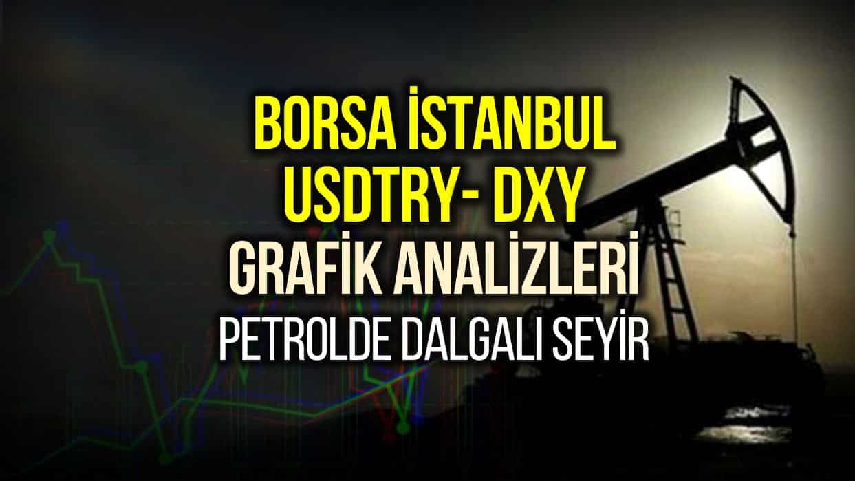 Borsa İstanbul, USDTRY ve Dolar Endeksi Yorumları: Petrolde dalgalı seyir