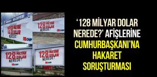 CHP’nin “128 milyar dolar nerede” afişlerine Cumhurbaşkanına hakaret soruşturması başlatıldı chp 128 milyar dolar nerede soruşturma