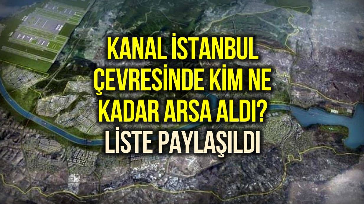 Kanal İstanbul nasıl bölüşüldü? Bugüne kadar kim ne kadar arsa aldı?