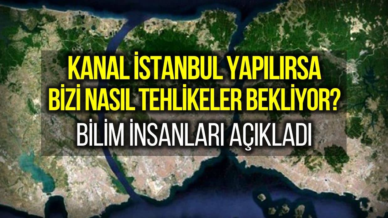 Kanal İstanbul neden yapılmamalı? Bilim insanları madde madde açıkladı!