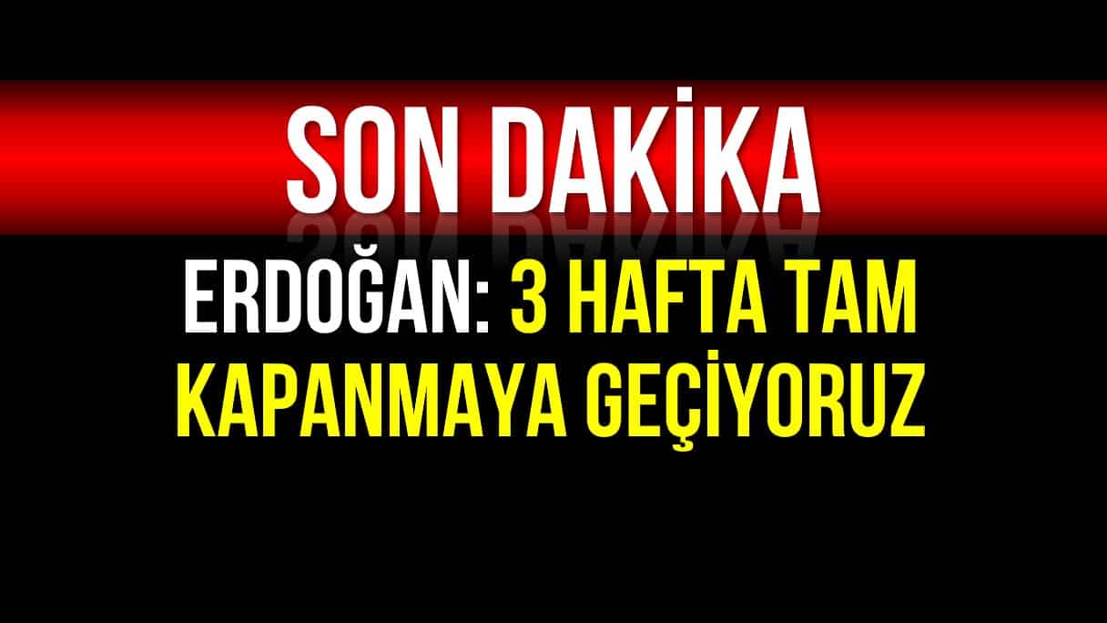 Erdoğan: 3 hafta tam kapanmaya geçiyoruz!