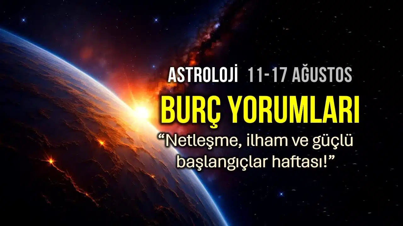 11 - 17 Ağustos 2025 haftalık burç yorumları